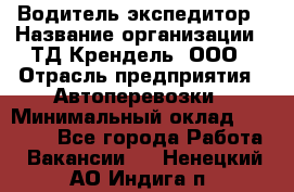 Водитель-экспедитор › Название организации ­ ТД Крендель, ООО › Отрасль предприятия ­ Автоперевозки › Минимальный оклад ­ 25 000 - Все города Работа » Вакансии   . Ненецкий АО,Индига п.